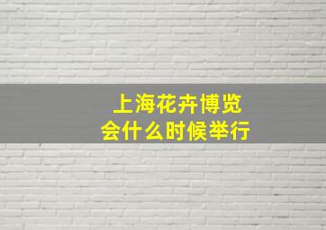 上海花卉博览会什么时候举行