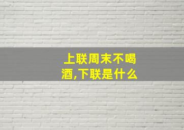 上联周末不喝酒,下联是什么