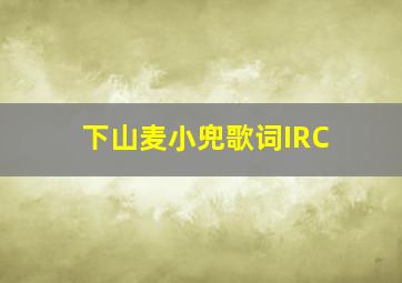 下山麦小兜歌词IRC