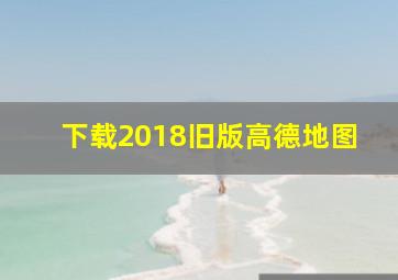 下载2018旧版高德地图