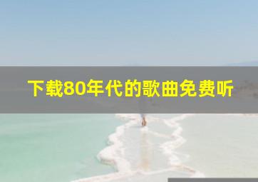 下载80年代的歌曲免费听