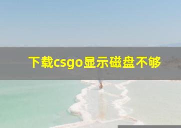 下载csgo显示磁盘不够