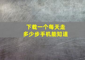 下载一个每天走多少步手机能知道