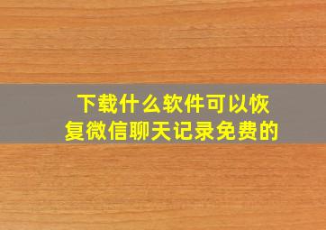 下载什么软件可以恢复微信聊天记录免费的