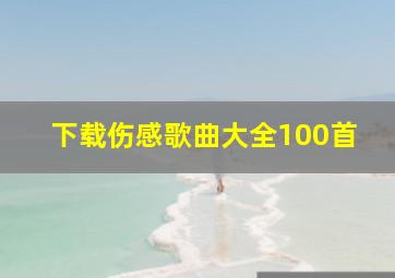 下载伤感歌曲大全100首