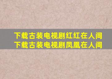 下载古装电视剧红红在人间下载古装电视剧凤凰在人间