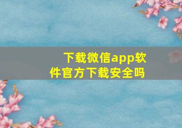 下载微信app软件官方下载安全吗