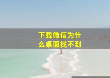 下载微信为什么桌面找不到