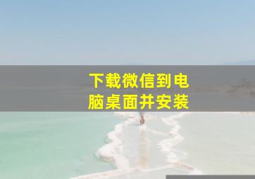 下载微信到电脑桌面并安装