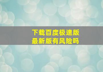 下载百度极速版最新版有风险吗