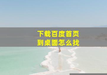 下载百度首页到桌面怎么找