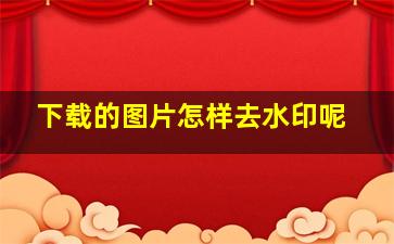 下载的图片怎样去水印呢