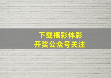 下载福彩体彩开奖公众号关注