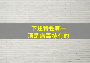 下述特性哪一项是病毒特有的