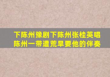 下陈州豫剧下陈州张桂英唱陈州一带遭荒旱要他的伴奏