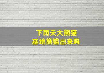 下雨天大熊猫基地熊猫出来吗