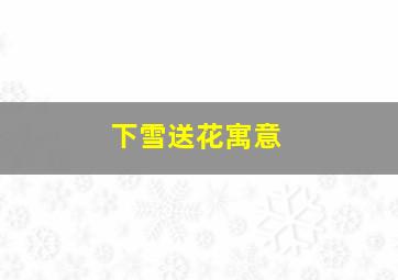 下雪送花寓意