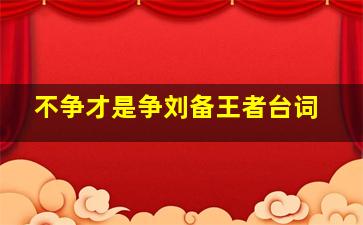 不争才是争刘备王者台词