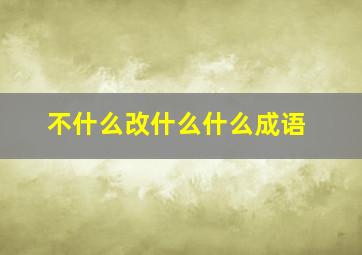 不什么改什么什么成语