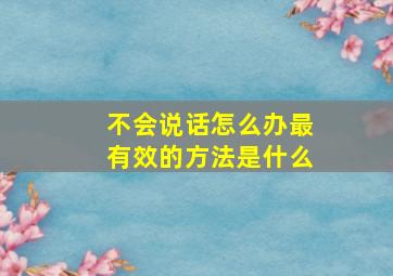 不会说话怎么办最有效的方法是什么