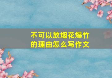 不可以放烟花爆竹的理由怎么写作文