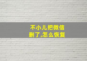 不小儿把微信删了,怎么恢复