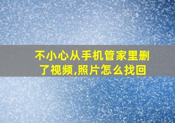 不小心从手机管家里删了视频,照片怎么找回