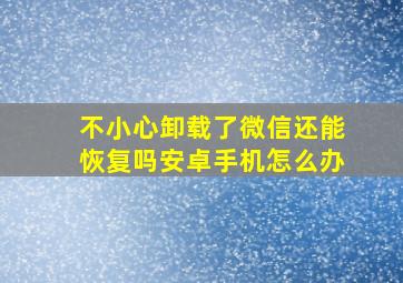 不小心卸载了微信还能恢复吗安卓手机怎么办