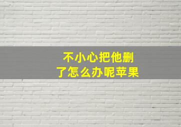 不小心把他删了怎么办呢苹果