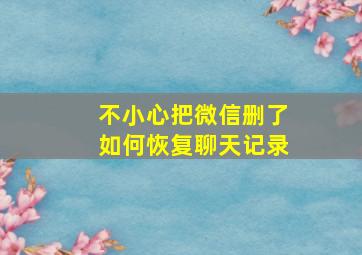 不小心把微信删了如何恢复聊天记录