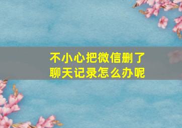 不小心把微信删了聊天记录怎么办呢