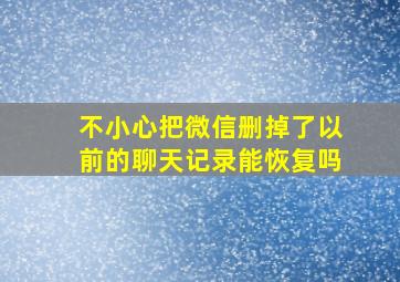 不小心把微信删掉了以前的聊天记录能恢复吗