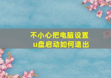 不小心把电脑设置u盘启动如何退出