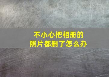 不小心把相册的照片都删了怎么办