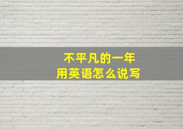 不平凡的一年用英语怎么说写