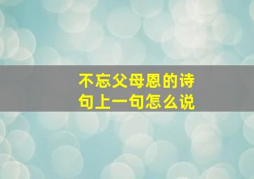 不忘父母恩的诗句上一句怎么说