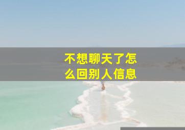 不想聊天了怎么回别人信息