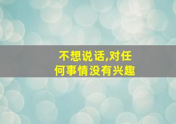 不想说话,对任何事情没有兴趣