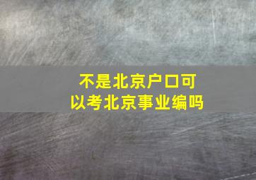 不是北京户口可以考北京事业编吗