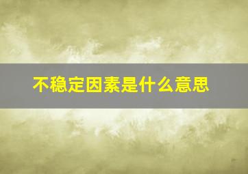 不稳定因素是什么意思