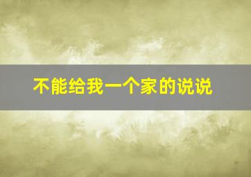 不能给我一个家的说说