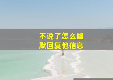 不说了怎么幽默回复他信息