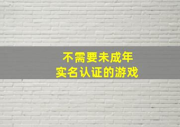 不需要未成年实名认证的游戏