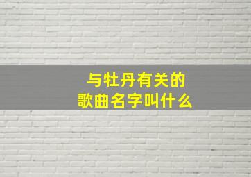 与牡丹有关的歌曲名字叫什么