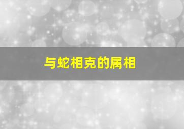 与蛇相克的属相