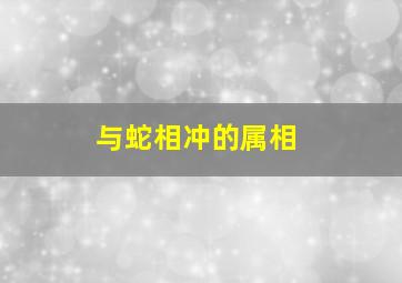 与蛇相冲的属相