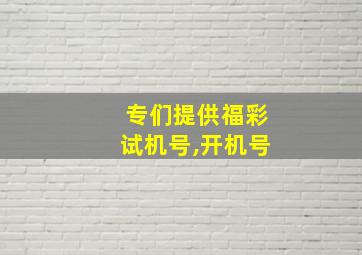 专们提供福彩试机号,开机号