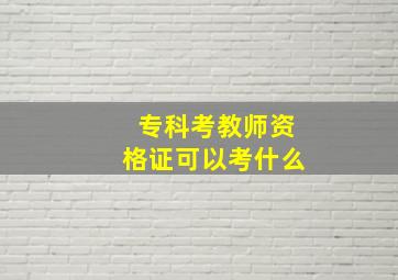 专科考教师资格证可以考什么