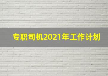 专职司机2021年工作计划