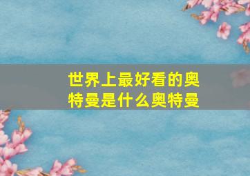 世界上最好看的奥特曼是什么奥特曼